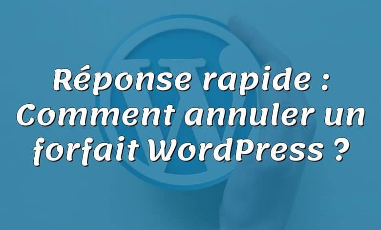 Réponse rapide : Comment annuler un forfait WordPress ?